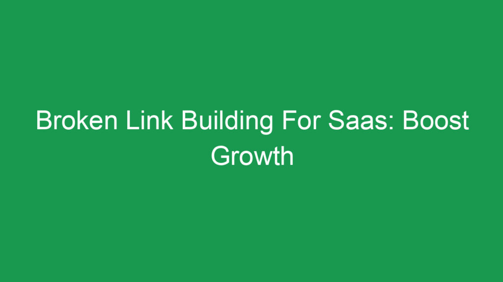 Broken Link Building For Saas: Boost Growth