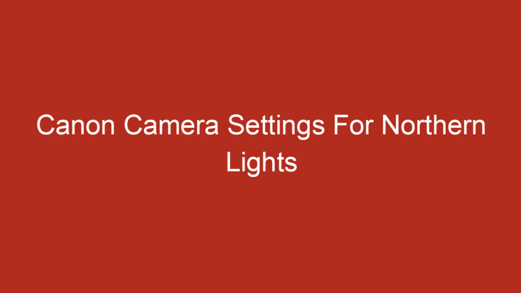 Canon Camera Settings For Northern Lights