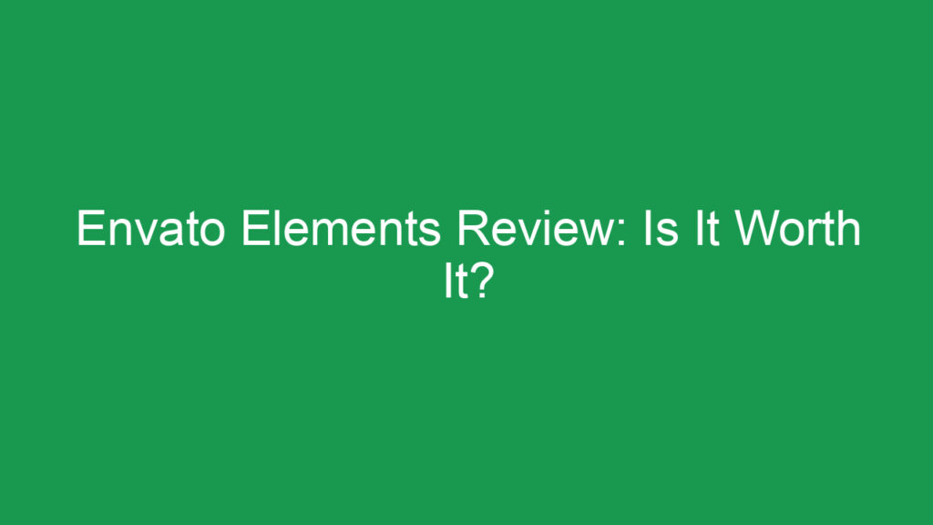 Envato Elements Review: Is It Worth It?